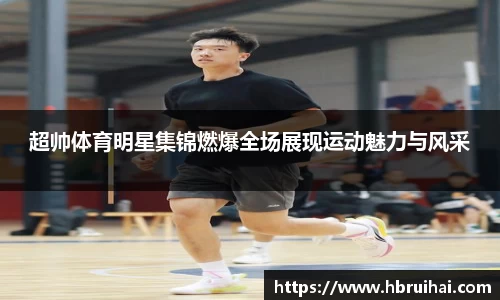 超帅体育明星集锦燃爆全场展现运动魅力与风采