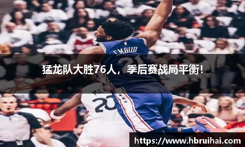 猛龙队大胜76人，季后赛战局平衡！
