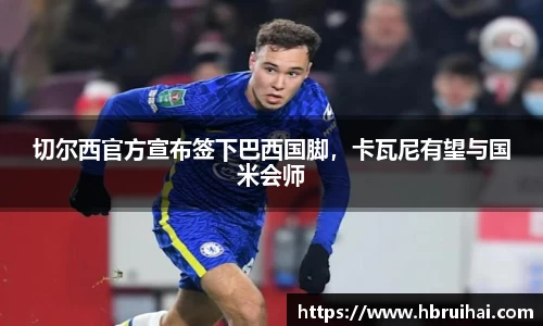 切尔西官方宣布签下巴西国脚，卡瓦尼有望与国米会师