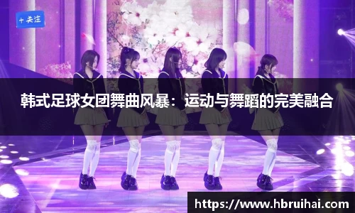 韩式足球女团舞曲风暴：运动与舞蹈的完美融合