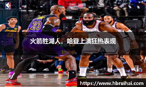 火箭胜湖人，哈登上演狂热表现