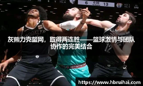 灰熊力克篮网，取得两连胜——篮球激情与团队协作的完美结合