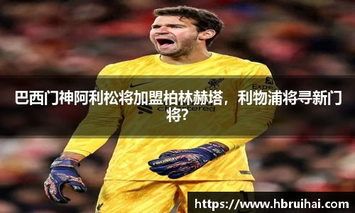 巴西门神阿利松将加盟柏林赫塔，利物浦将寻新门将？