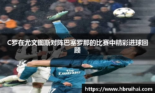 C罗在尤文图斯对阵巴塞罗那的比赛中精彩进球回顾
