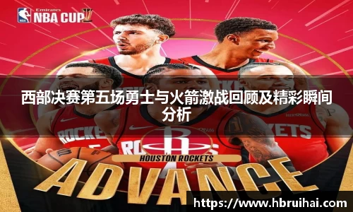 西部决赛第五场勇士与火箭激战回顾及精彩瞬间分析