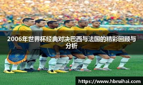 2006年世界杯经典对决巴西与法国的精彩回顾与分析