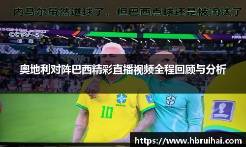 奥地利对阵巴西精彩直播视频全程回顾与分析