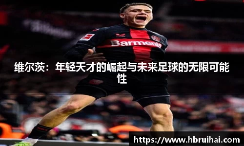 维尔茨：年轻天才的崛起与未来足球的无限可能性