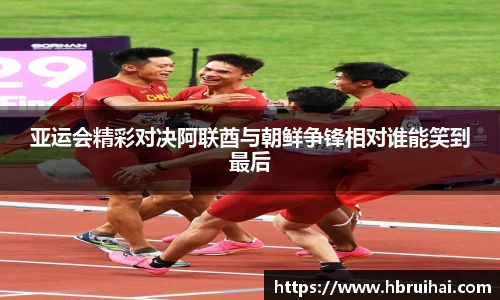 亚运会精彩对决阿联酋与朝鲜争锋相对谁能笑到最后