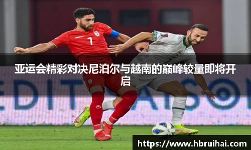 亚运会精彩对决尼泊尔与越南的巅峰较量即将开启