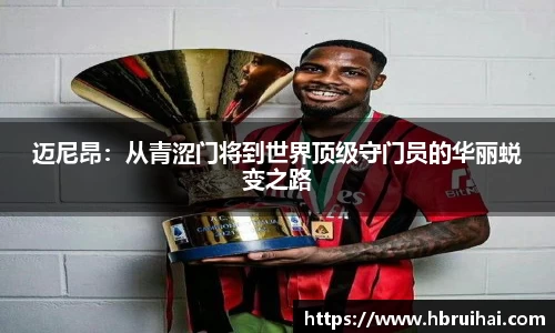 迈尼昂：从青涩门将到世界顶级守门员的华丽蜕变之路