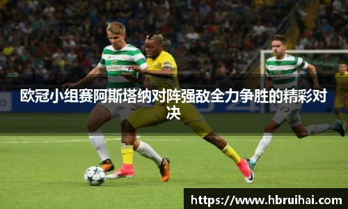 欧冠小组赛阿斯塔纳对阵强敌全力争胜的精彩对决