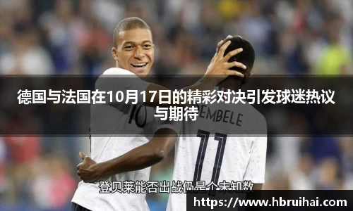 德国与法国在10月17日的精彩对决引发球迷热议与期待