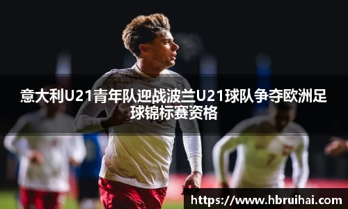 意大利U21青年队迎战波兰U21球队争夺欧洲足球锦标赛资格