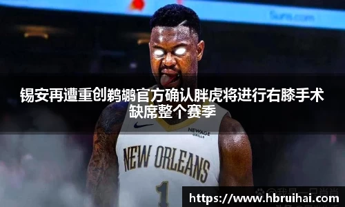锡安再遭重创鹈鹕官方确认胖虎将进行右膝手术缺席整个赛季