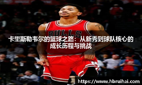 卡里斯勒韦尔的篮球之路：从新秀到球队核心的成长历程与挑战