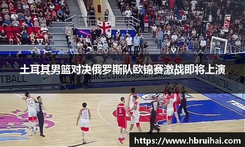 土耳其男篮对决俄罗斯队欧锦赛激战即将上演