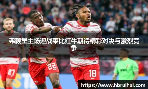 弗赖堡主场迎战莱比红牛期待精彩对决与激烈竞争
