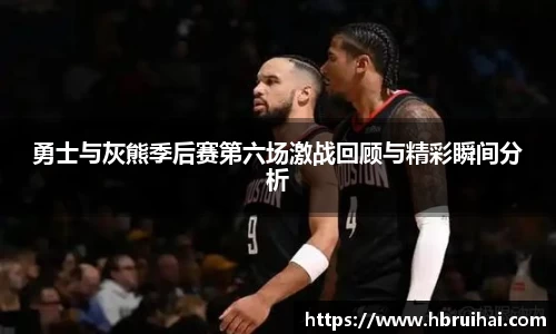 勇士与灰熊季后赛第六场激战回顾与精彩瞬间分析
