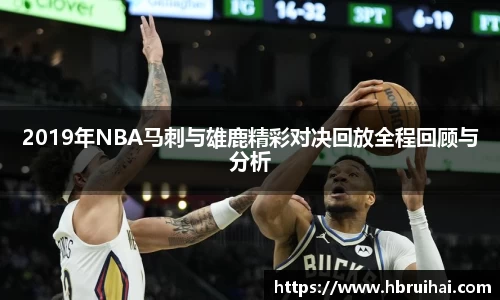 2019年NBA马刺与雄鹿精彩对决回放全程回顾与分析