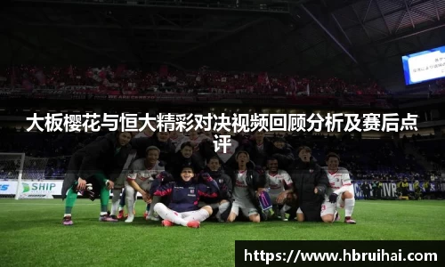 大板樱花与恒大精彩对决视频回顾分析及赛后点评