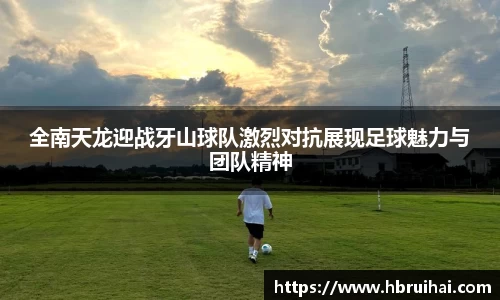 全南天龙迎战牙山球队激烈对抗展现足球魅力与团队精神