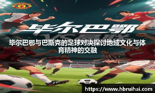 毕尔巴鄂与巴斯克的足球对决探讨地域文化与体育精神的交融