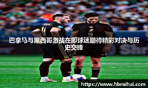 巴拿马与黑西哥激战在即球迷期待精彩对决与历史交锋