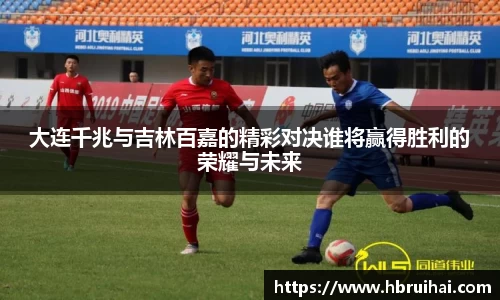 大连千兆与吉林百嘉的精彩对决谁将赢得胜利的荣耀与未来