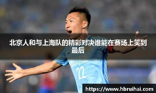 北京人和与上海队的精彩对决谁能在赛场上笑到最后