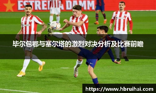 毕尔包鄂与塞尔塔的激烈对决分析及比赛前瞻
