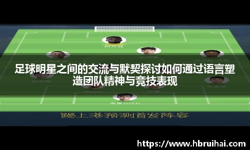 足球明星之间的交流与默契探讨如何通过语言塑造团队精神与竞技表现