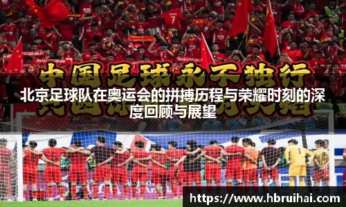 北京足球队在奥运会的拼搏历程与荣耀时刻的深度回顾与展望