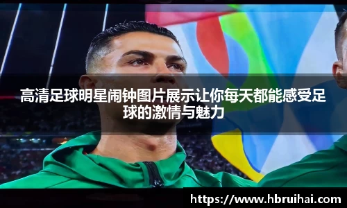 高清足球明星闹钟图片展示让你每天都能感受足球的激情与魅力
