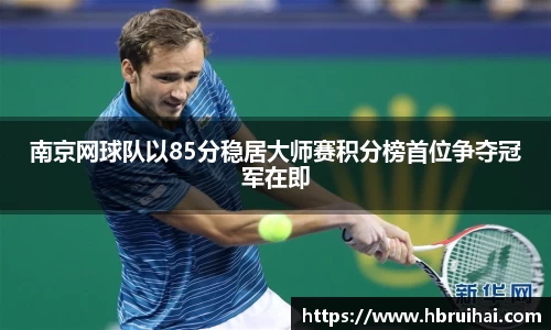 南京网球队以85分稳居大师赛积分榜首位争夺冠军在即