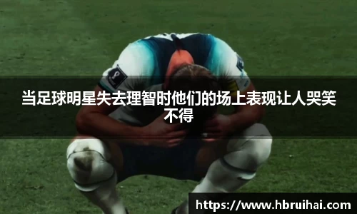 当足球明星失去理智时他们的场上表现让人哭笑不得